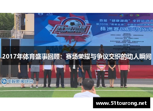 2017年体育盛事回顾：赛场荣耀与争议交织的动人瞬间
