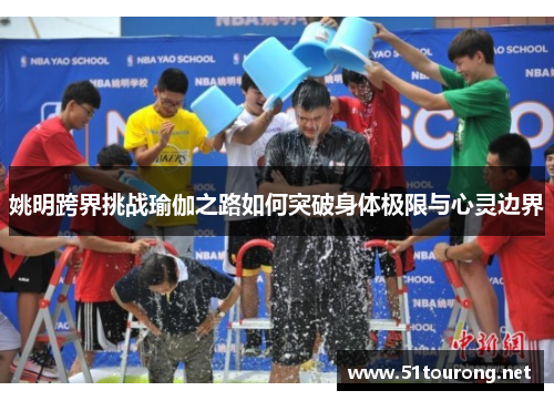 姚明跨界挑战瑜伽之路如何突破身体极限与心灵边界
