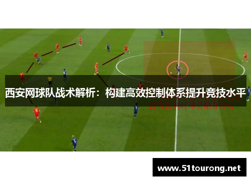 西安网球队战术解析：构建高效控制体系提升竞技水平