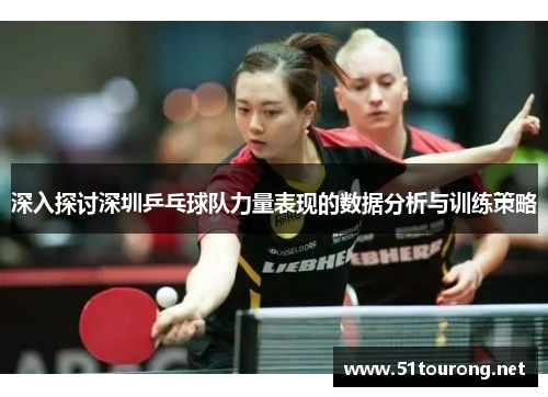 深入探讨深圳乒乓球队力量表现的数据分析与训练策略