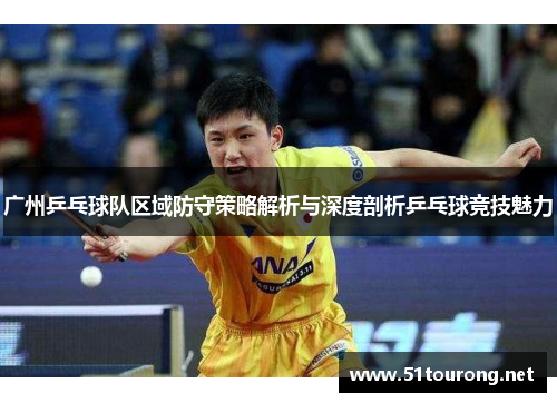 广州乒乓球队区域防守策略解析与深度剖析乒乓球竞技魅力