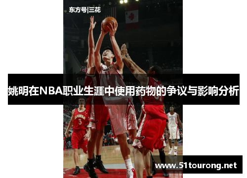 姚明在NBA职业生涯中使用药物的争议与影响分析