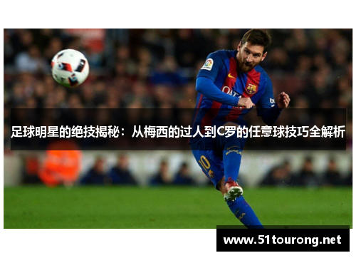 足球明星的绝技揭秘：从梅西的过人到C罗的任意球技巧全解析