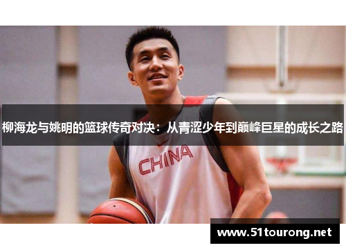 柳海龙与姚明的篮球传奇对决：从青涩少年到巅峰巨星的成长之路