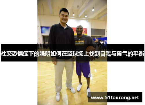 社交恐惧症下的姚明如何在篮球场上找到自我与勇气的平衡