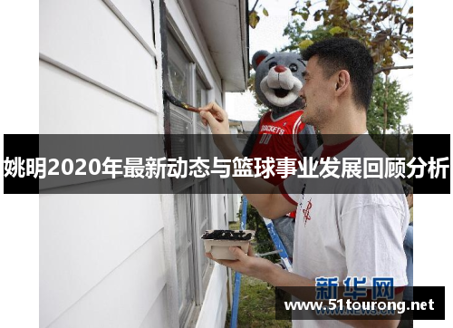 姚明2020年最新动态与篮球事业发展回顾分析
