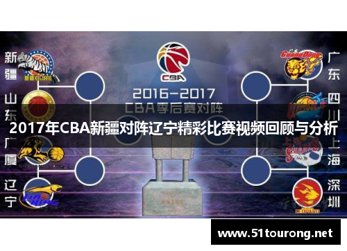 2017年CBA新疆对阵辽宁精彩比赛视频回顾与分析