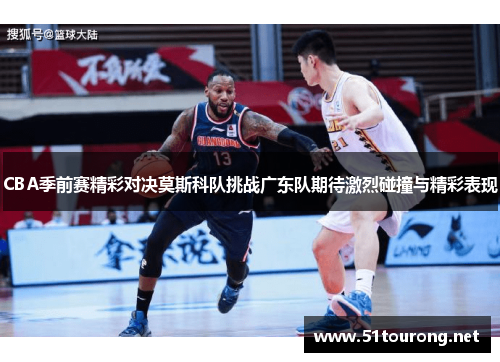 CBA季前赛精彩对决莫斯科队挑战广东队期待激烈碰撞与精彩表现
