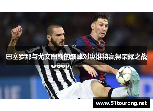 巴塞罗那与尤文图斯的巅峰对决谁将赢得荣耀之战
