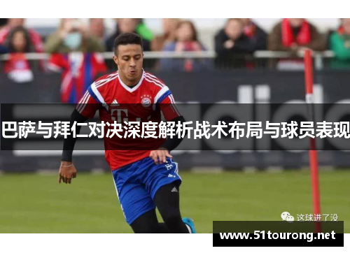 巴萨与拜仁对决深度解析战术布局与球员表现