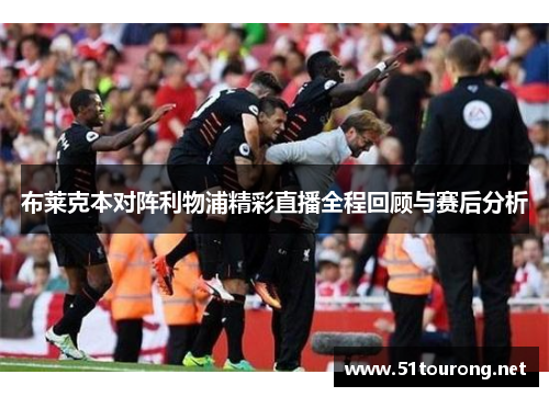 布莱克本对阵利物浦精彩直播全程回顾与赛后分析