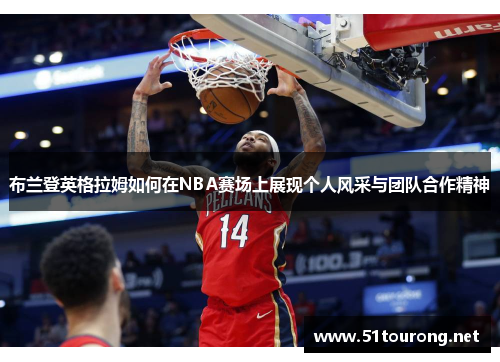 布兰登英格拉姆如何在NBA赛场上展现个人风采与团队合作精神