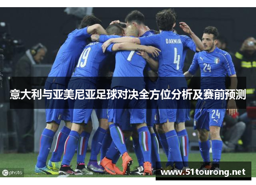 意大利与亚美尼亚足球对决全方位分析及赛前预测