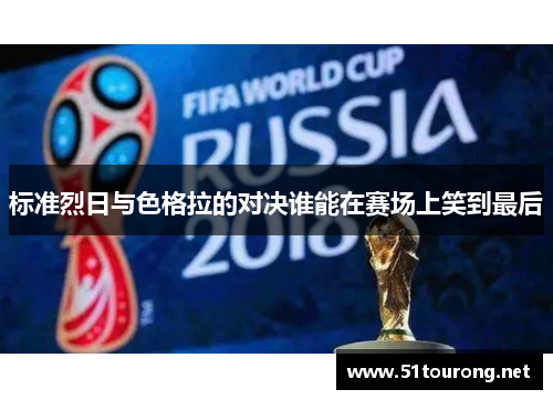 标准烈日与色格拉的对决谁能在赛场上笑到最后