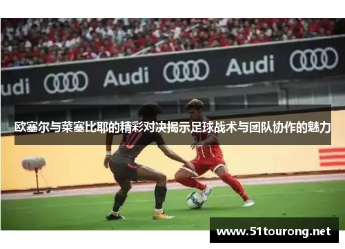 欧塞尔与菜塞比耶的精彩对决揭示足球战术与团队协作的魅力