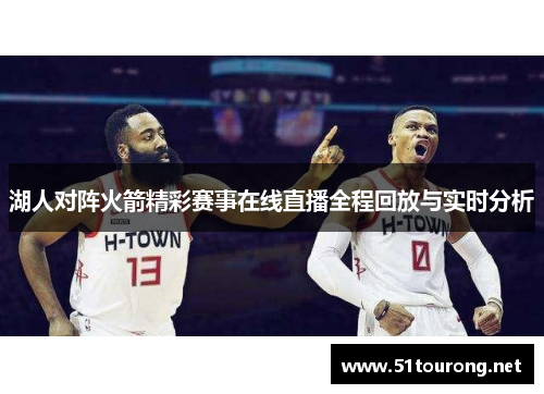 湖人对阵火箭精彩赛事在线直播全程回放与实时分析